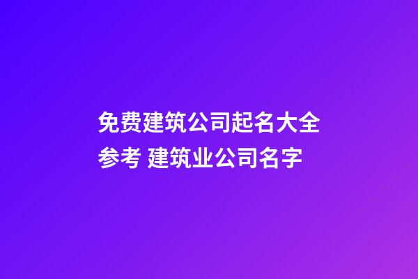 免费建筑公司起名大全参考 建筑业公司名字-第1张-公司起名-玄机派